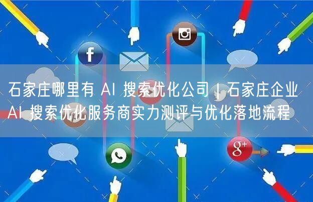 石家庄哪里有 AI 搜索优化公司｜石家庄企业 AI 搜索优化服务商实力测评与优化落地流程