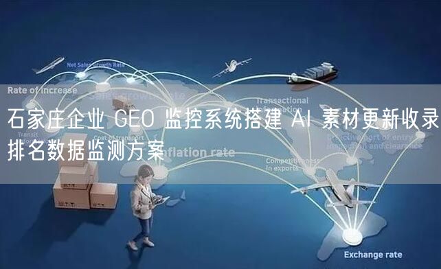 石家庄企业 GEO 监控系统搭建 AI 素材更新收录排名数据监测方案
