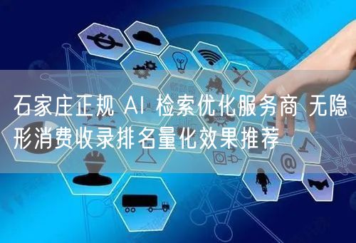 石家庄正规 AI 检索优化服务商 无隐形消费收录排名量化效果推荐