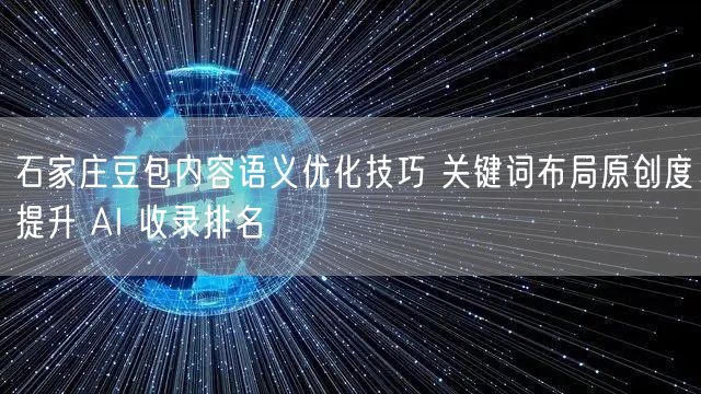 石家庄豆包内容语义优化技巧 关键词布局原创度提升 AI 收录排名