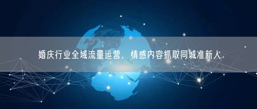 婚庆行业全域流量运营，情感内容抓取同城准新人