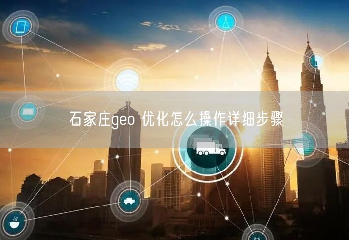 石家庄geo 优化怎么操作详细步骤