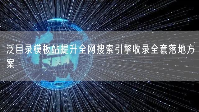 泛目录模板站提升全网搜索引擎收录全套落地方案