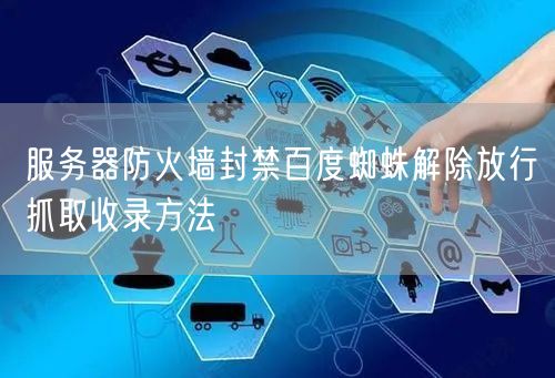 服务器防火墙封禁百度蜘蛛解除放行抓取收录方法