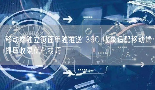 移动端独立页面单独推送 360 收录适配移动端抓取收录优化技巧