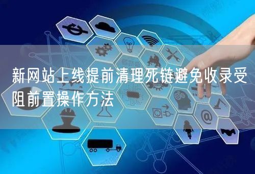 新网站上线提前清理死链避免收录受阻前置操作方法