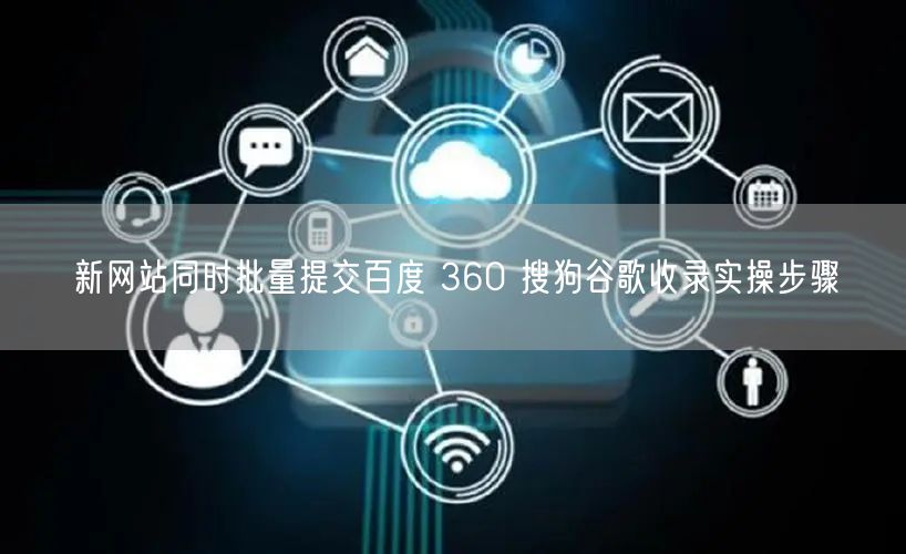 新网站同时批量提交百度 360 搜狗谷歌收录实操步骤