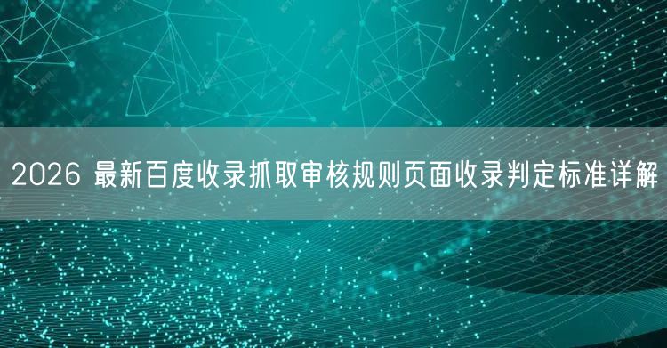 2026 最新百度收录抓取审核规则页面收录判定标准详解