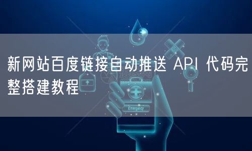 新网站百度链接自动推送 API 代码完整搭建教程