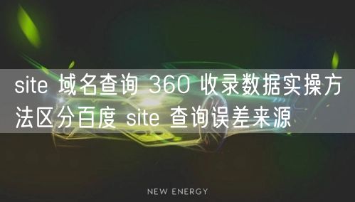 site 域名查询 360 收录数据实操方法区分百度 site 查询误差来源