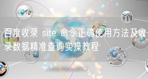 百度收录 site 命令正确使用方法及收录数据精准查询实操教程
