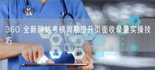 360 全新网站考核周期提升页面收录量实操技巧