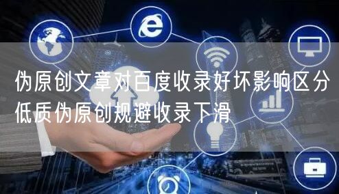 伪原创文章对百度收录好坏影响区分低质伪原创规避收录下滑