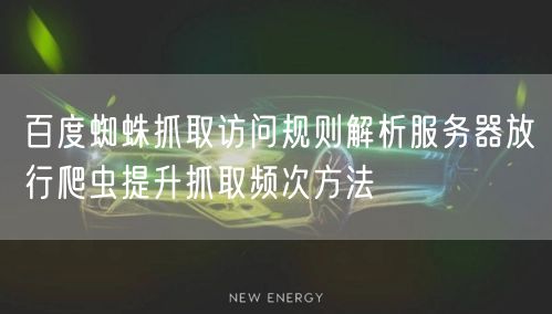 百度蜘蛛抓取访问规则解析服务器放行爬虫提升抓取频次方法