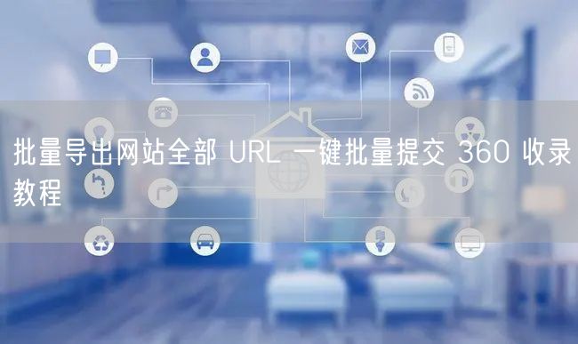 批量导出网站全部 URL 一键批量提交 360 收录教程