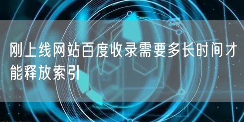 刚上线网站百度收录需要多长时间才能释放索引
