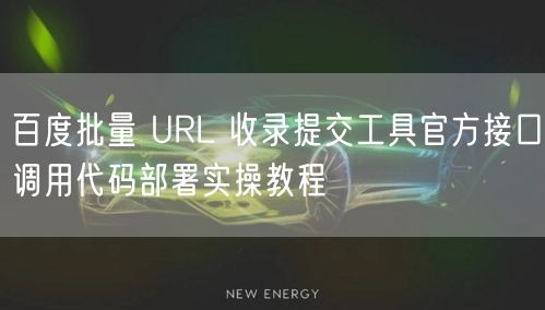 百度批量 URL 收录提交工具官方接口调用代码部署实操教程