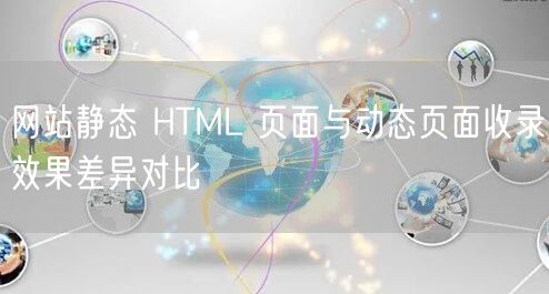 网站静态 HTML 页面与动态页面收录效果差异对比