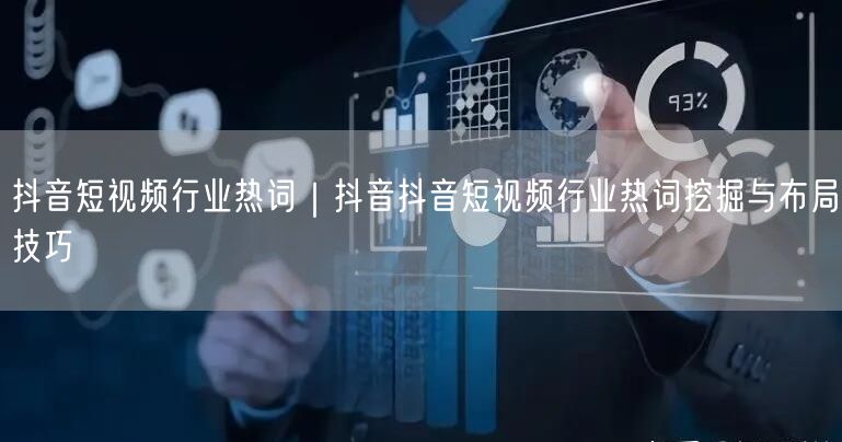抖音短视频行业热词｜抖音抖音短视频行业热词挖掘与布局技巧