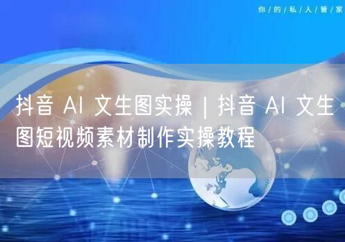 抖音 AI 文生图实操｜抖音 AI 文生图短视频素材制作实操教程