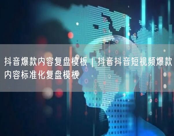 抖音爆款内容复盘模板｜抖音抖音短视频爆款内容标准化复盘模板