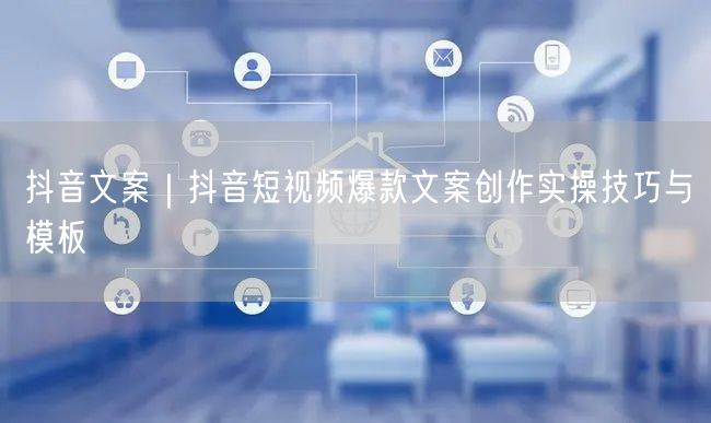抖音文案｜抖音短视频爆款文案创作实操技巧与模板