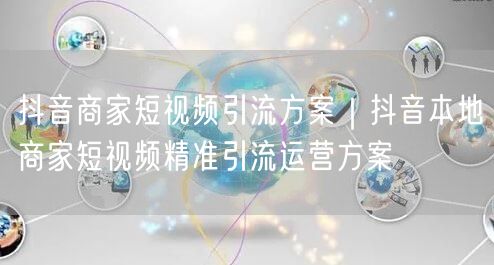抖音商家短视频引流方案｜抖音本地商家短视频精准引流运营方案