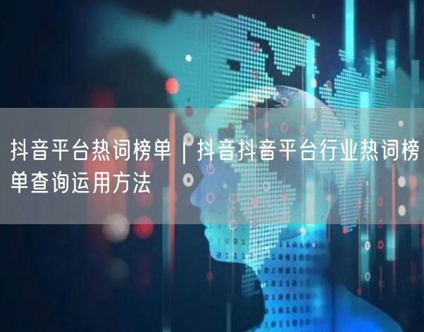 抖音平台热词榜单｜抖音抖音平台行业热词榜单查询运用方法