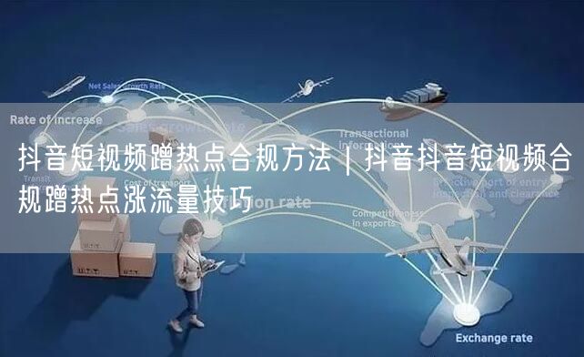 抖音短视频蹭热点合规方法｜抖音抖音短视频合规蹭热点涨流量技巧