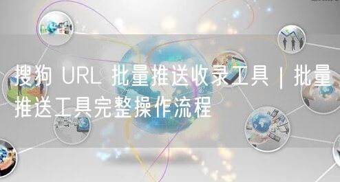 搜狗 URL 批量推送收录工具｜批量推送工具完整操作流程