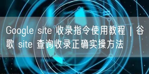 Google site 收录指令使用教程｜谷歌 site 查询收录正确实操方法