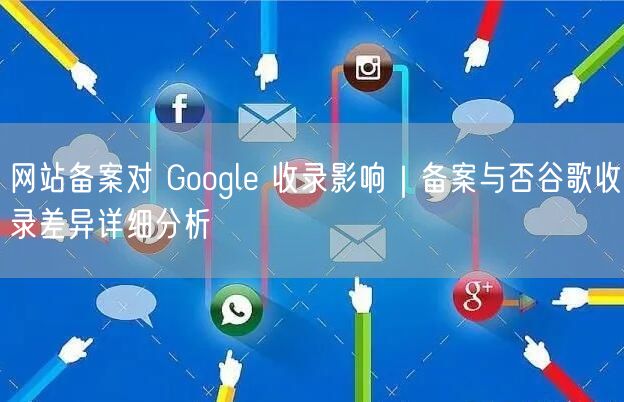 网站备案对 Google 收录影响｜备案与否谷歌收录差异详细分析