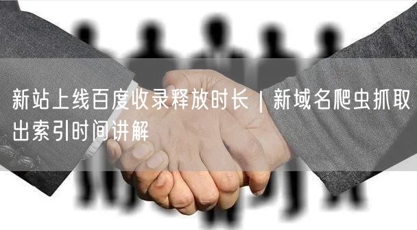 新站上线百度收录释放时长｜新域名爬虫抓取出索引时间讲解