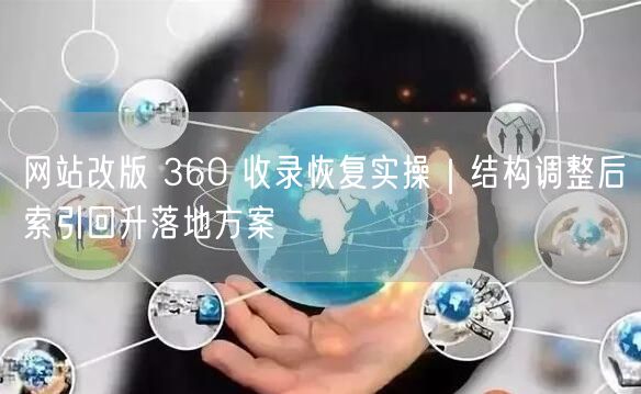 网站改版 360 收录恢复实操｜结构调整后索引回升落地方案