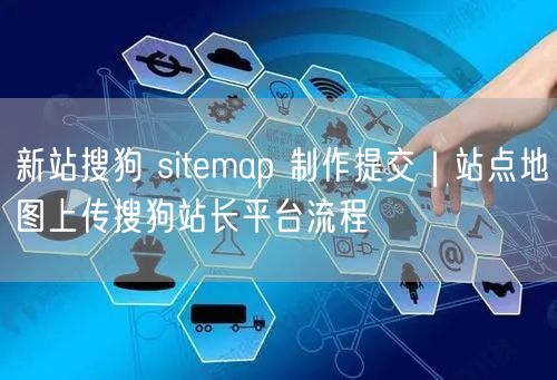 新站搜狗 sitemap 制作提交｜站点地图上传搜狗站长平台流程