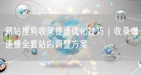 新站搜狗收录提速优化技巧｜收录增速慢全套站内调整方案