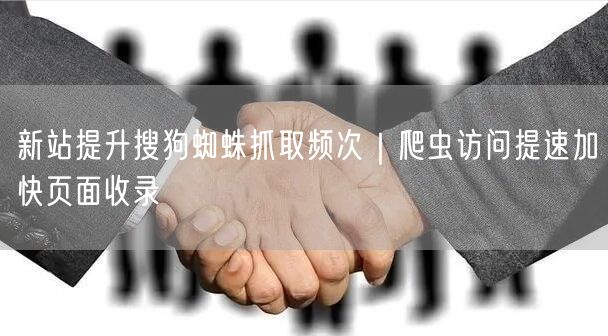 新站提升搜狗蜘蛛抓取频次｜爬虫访问提速加快页面收录