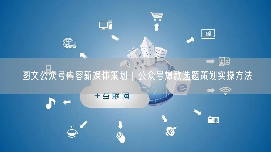图文公众号内容新媒体策划｜公众号爆款选题策划实操方法