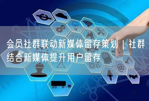 会员社群联动新媒体留存策划｜社群结合新媒体提升用户留存