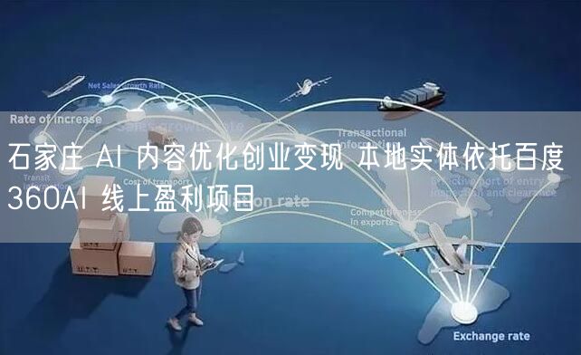 石家庄 AI 内容优化创业变现 本地实体依托百度 360AI 线上盈利项目