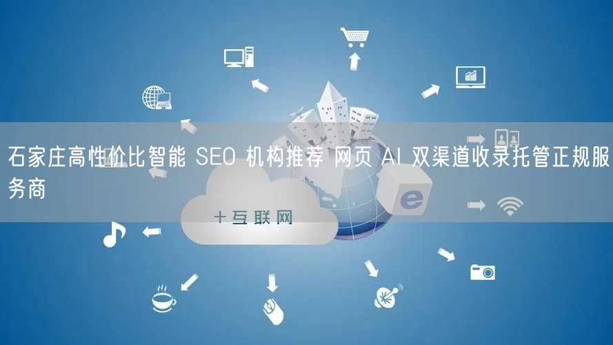 石家庄高性价比智能 SEO 机构推荐 网页 AI 双渠道收录托管正规服务商
