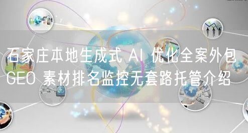 石家庄本地生成式 AI 优化全案外包 GEO 素材排名监控无套路托管介绍