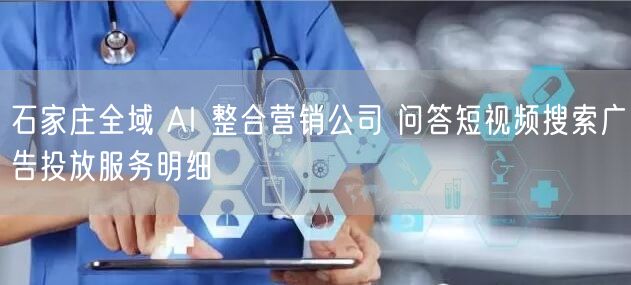 石家庄全域 AI 整合营销公司 问答短视频搜索广告投放服务明细