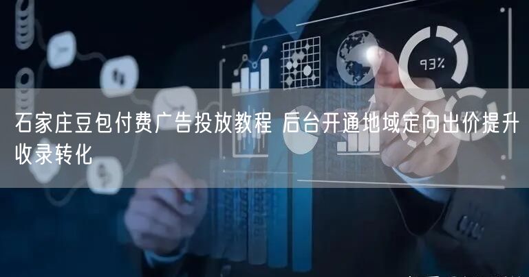 石家庄豆包付费广告投放教程 后台开通地域定向出价提升收录转化