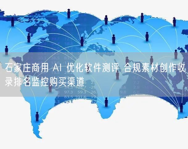 石家庄商用 AI 优化软件测评 合规素材创作收录排名监控购买渠道