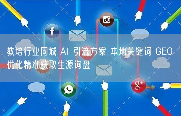教培行业同城 AI 引流方案 本地关键词 GEO 优化精准获取生源询盘