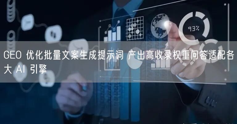 GEO 优化批量文案生成提示词 产出高收录权重问答适配各大 AI 引擎