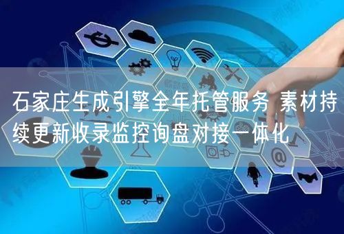石家庄生成引擎全年托管服务 素材持续更新收录监控询盘对接一体化