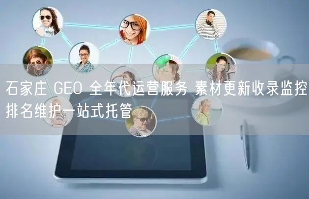 石家庄 GEO 全年代运营服务 素材更新收录监控排名维护一站式托管
