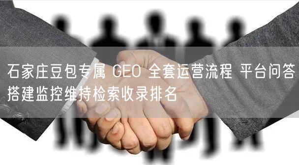 石家庄豆包专属 GEO 全套运营流程 平台问答搭建监控维持检索收录排名